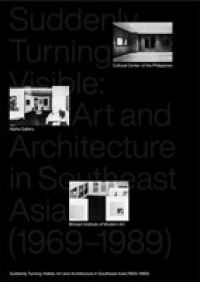 Suddenly Turning Visible : Art and Architecture in Southeast Asia (1969-1989)