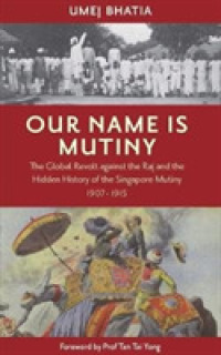 Our Name Is Mutiny : The Global Revolt against the Raj and the Hidden History of the Singapore Mutiny 1907 - 1915