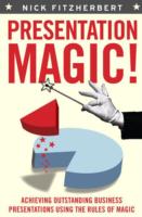 Presentation Magic : Achieving Outstanding Business Presentations Using the Rules of Magic