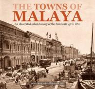 The Towns of Malaya : An Illustrated Urban History of the Peninsula Up to 1957