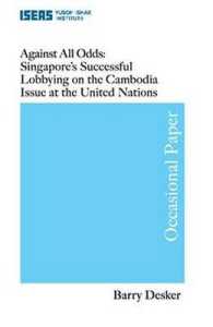 Against All Odds : Singapore's Successful Lobbying on the Cambodia's Issue at the United Nations (Occasional Paper)
