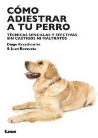 Cómo adiestrar a tu perro : Técnicas sencillas y efectivas sin castigos ni maltratos