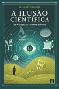 A Ilusão Científica : Os 10 Dogmas da Ciência Moderna