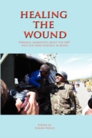 Healing the Wound : Personal Narratives about the 2007 Post-Election Violence in Kenya