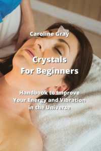 Crystals for Beginners : Handbook to Improve Your Energy and Vibration in the Universe