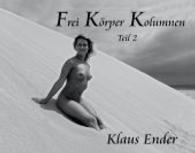 Frei Körper Kolumnen - Teil 2 : 25 Anekdoten aus 50 Jahren （1., Aufl. 2015. 80 S. Schwarz-Weiß Aktaufnahmen aus 5 Jahrzehnte）