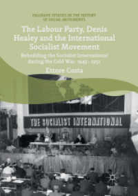 The Labour Party, Denis Healey and the International Socialist Movement : Rebuilding the Socialist International during the Cold War, 1945-1951 (Palgrave Studies in the History of Social Movements) （Softcover Reprint of the Original 1st 2018）