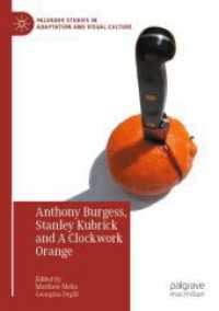 Anthony Burgess, Stanley Kubrick and a Clockwork Orange (Palgrave Studies in Adaptation and Visual Culture)
