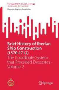 SpringerBriefs in Underwater Archaeology : Brief History of Iberian Ship Construction (1570-1712) : The Coordinate System that Preceded Descartes - Volume 2 (SpringerBriefs in Archaeology)