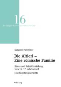 Die Altieri - Eine römische Familie : Status und Selbstdarstellung vom 15.-17. Jahrhundert. Eine Nepotengeschichte. Dissertationsschrift (Freiburger Studien zur Frühen Neuzeit 16) （2019. 370 S. 27 Abb. 225 mm）