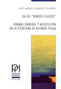 En los bordes fluidos. Formas híbridas y autoficción en la escritura de Ricardo Piglia : Dissertationsschrift (Perspectivas Hispánicas .27)