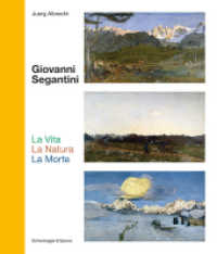 Giovanni Segantini. La Vita - La Natura - La Morte : Schlüsselwerke der Schweizer Kunst （2022. 160 S. 54 farbige und 5 s/w-Abbildungen. 25 cm）