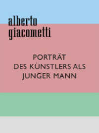 Alberto Giacometti : Porträt des Künstlers als junger Mann （2023. 320 S. 292 farbige und 3 s/w-Abbildungen. 28 cm）
