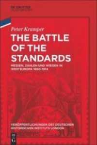 The Battle of the Standards : Messen, Zählen und Wiegen in Westeuropa 1660-1914 (Veröffentlichungen des Deutschen Historischen Instituts London/ Publications of the German Historical I) （2019. X, 599 S.）