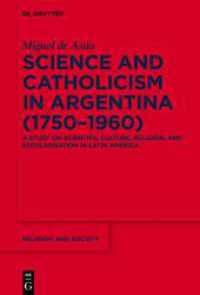 Science and Catholicism in Argentina (1750-1960) : A Study on Scientific Culture， Religion， and Secularisation in Latin America (Religion and Society 89)