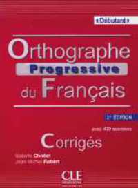 Orthographe progressive du Français. Niveau débutant, Corrigés : avec 430 exercices. Corrigés (Série progressive) （2. Aufl. 2013. 37 S. 260 mm）
