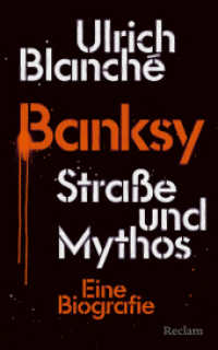 Banksy : Stra&szlig;e und Mythos. Eine Biografie - Die erste kunsthistorische Biografie des Street-Art-Ph&auml;nomens （Originalausgabe）