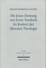 Die Jesus-deutung von Ernst Troeltsch im Kontext der liberalen Theologie (Beitrage zur historischen Theologie) -- Hardback (German Language Edition)