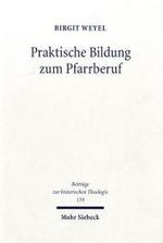 Praktische Bildung zum Pfarrberuf : Das Predigerseminar Wittenberg und die Entstehung einer zweiten Ausbildungsphase (Beitrage zur historischen Theolo