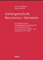 Gefangenschaft， Revolution， Heimkehr : Die Bedeutung Der Kriegsgefangenenproblematik Fur Die Geschichte Des Kommunismus in Mittel- Und Osteuropa 1917-1920