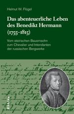 Das Abenteuerliche Leben Des Benedikt Hermann (1755-1815) : Vom Steirischen Bauernsohn Zum Chevalier Und Intendanten Der Russischen Bergwerke