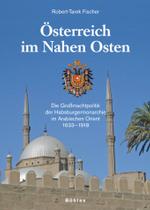Osterreich Im Nahen Osten : Die Grossmachtpolitik Der Habsburgermonarchie Im Arabischen Orient 1633-1918