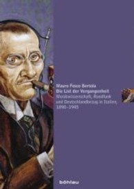Die List Der Vergangenheit : Musikwissenschaft, Rundfunk Und Deutschlandbezug in Italien, 1890-1945 （Aufl.）