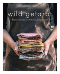 wild gef&auml;rbt : Pflanzen sammeln, Stoffe f&auml;rben, Sch&ouml;nes n&auml;hen