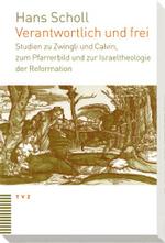 Verantwortlich Und Frei : Studien Zu Zwingli Und Calvin, Zum Pfarrerbild Und Zur Israeltheologie Der Reformation