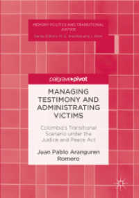 Managing Testimony and Administrating Victims : Colombia's Transitional Scenario under the Justice and Peace Act (Memory Politics and Transitional Justice)