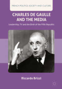 シャルル・ド・ゴールとメディア：リーダーシップ、テレビとフランス第五共和制の誕生<br>Charles De Gaulle and the Media : Leadership, TV and the Birth of the Fifth Republic (French Politics, Society and Culture)