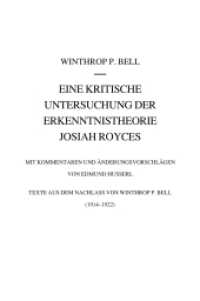 Eine kritische Untersuchung der Erkenntnistheorie Josiah Royces : Mit Kommentaren und Änderungsvorschlägen von Edmund Husserl. Texte aus dem Nachlass von Winthrop P. Bell (1914/22) (Husserliana: Edmund Husserl - Dokumente)