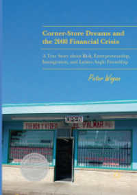 Corner-Store Dreams and the 2008 Financial Crisis : A True Story about Risk, Entrepreneurship, Immigration, and Latino-Anglo Friendship (Palgrave Studies in Literary Anthropology)