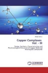 Copper Complexes Vol. - III : Design, Synthesis, Characterization and Pharmacological Evaluation of Copper Mediated Macrocyclic Compounds （2017. 60 S. 220 mm）