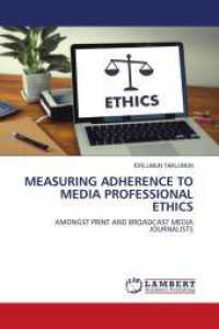MEASURING ADHERENCE TO MEDIA PROFESSIONAL ETHICS : AMONGST PRINT AND BROADCAST MEDIA JOURNALISTS （2024. 68 S. 220 mm）