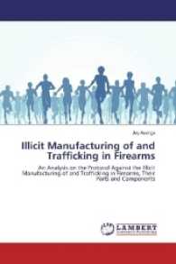 Illicit Manufacturing of and Trafficking in Firearms : An Analysis on the Protocol Against the Illicit Manufacturing of and Trafficking in Firearms, Their Parts and Components （2017. 60 S. 220 mm）