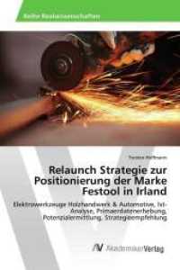 Relaunch Strategie zur Positionierung der Marke Festool in Irland : Elektrowerkzeuge Holzhandwerk & Automotive, Ist-Analyse, Primaerdatenerhebung, Potenzialermittlung, Strategieempfehlung （2017. 180 S. 220 mm）
