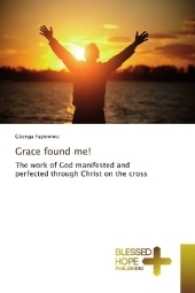 Grace found me! : The work of God manifested and perfected through Christ on the cross （2016. 164 S. 220 mm）