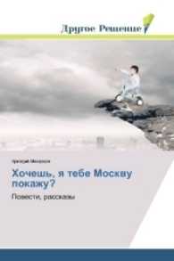Hochesh', ya tebe Moskvu pokazhu? : Povesti, rasskazy （2017. 396 S. 220 mm）