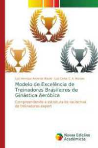 Modelo de Excelência de Treinadores Brasileiros de Ginástica Aeróbica : Compreendendo a estrutura de raciocínio de treinadores expert （2016. 76 S. 220 mm）