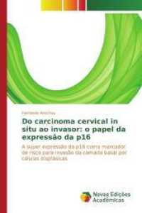 Do carcinoma cervical in situ ao invasor: o papel da expressão da p16 : A super expressão da p16 como marcador de risco para invasão da camada basal por células displásicas （2016. 64 S. 220 mm）