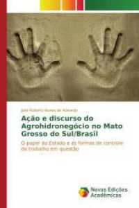 Ação e discurso do Agrohidronegócio no Mato Grosso do Sul/Brasil : O papel do Estado e as formas de controle do trabalho em questão （2017. 312 S. 220 mm）
