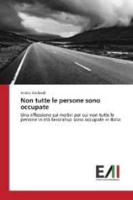 Non tutte le persone sono occupate : Una riflessione sui motivi per cui non tutte le persone in et&agrave; lavorativa sono occupate in Italia （2016. 56 S. 220 mm）