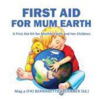 First Aid for Mum Earth: A First Aid Kit for Mother Earth and Her Children