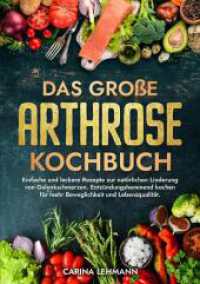 Das große Arthrose Kochbuch : Einfache und leckere Rezepte zur natürlichen Linderung von Gelenkschmerzen. Entzündungshemmend kochen für mehr Beweglichkeit und Lebensqualität.