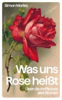 »Was uns Rose heißt«. Über die trefflichste aller Blumen : Eine Kulturgeschichte der Rose | Das perfekte Geschenk für Rosenliebhaberinnen und Rosenliebhaber, Gartenfreunde und Kunstinteressierte （1. Auflage. 2024. 336 S. 209.000 mm）