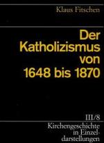 Kirchengeschichte in Einzeldarstellungen / Neuzeit / Der Katholizismus Von 1648 Bis 1870