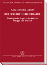 Der Furstliche Reformator : Theologische Aspekte Im Wirken Philipps Von Hessen (Arbeiten Zur Kirchen- Und Theologiegeschichte)