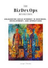 The BizDevOps Revolution: Unleashing Agile Synergy in Business, Development, and Operations