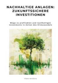 Nachhaltige Anlagen: Zukunftssichere Investitionen: Wege zu profitablen und nachhaltigen Investments in Zeiten des Klimawandels